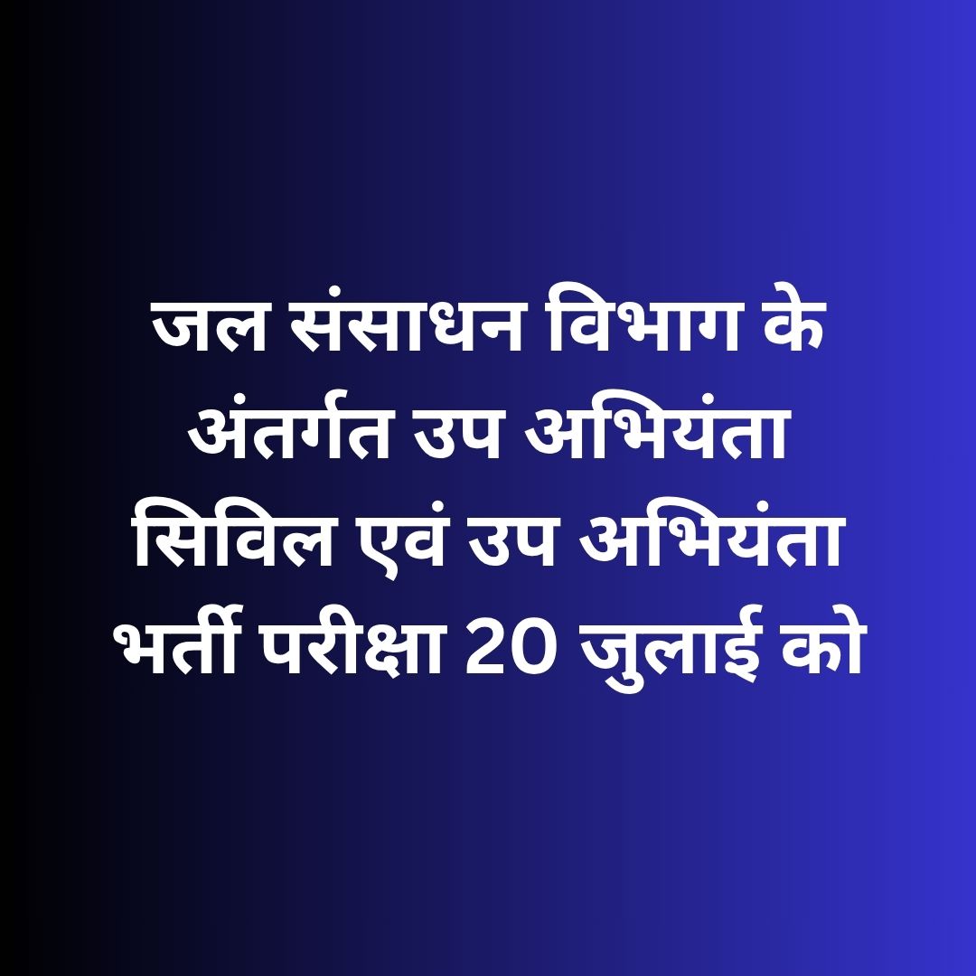 जल संसाधन विभाग के अंतर्गत उप अभियंता सिविल एवं उप अभियंता भर्ती परीक्षा 20 जुलाई को